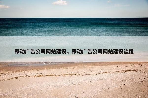 移动广告公司网站建设,移动广告公司网站建设流程
