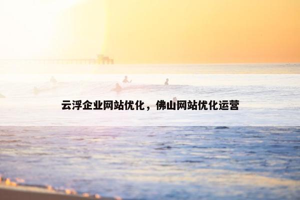云浮企业网站优化,佛山网站优化运营