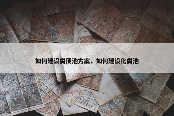 如何建设粪便池方案,如何建设化粪池