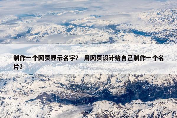 制作一个网页显示名字? 用网页设计给自己制作一个名片?