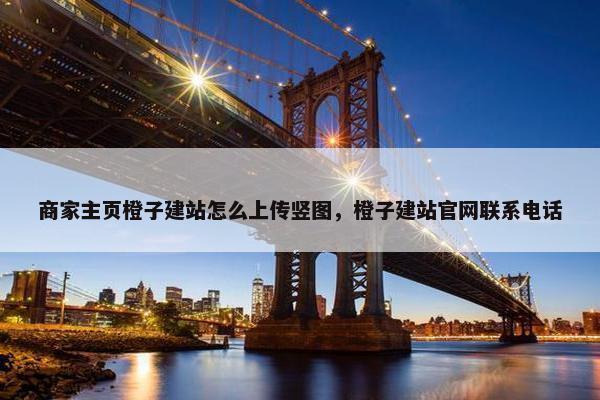 商家主页橙子建站怎么上传竖图,橙子建站官网联系电话