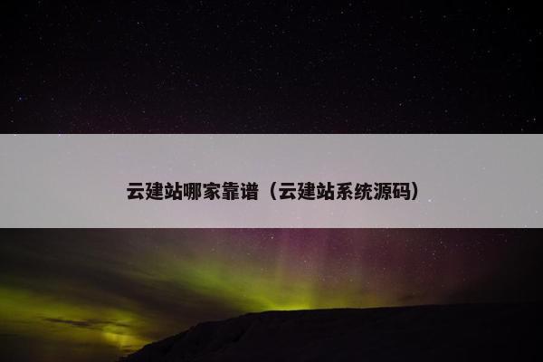 云建站哪家靠谱(云建站系统源码)