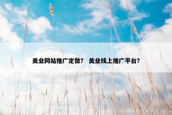 美业网站推广定做? 美业线上推广平台?
