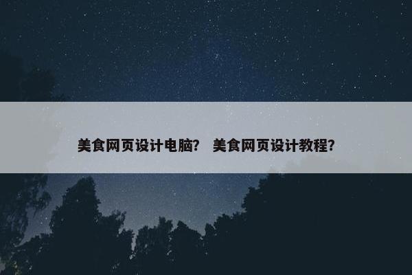 美食网页设计电脑? 美食网页设计教程?