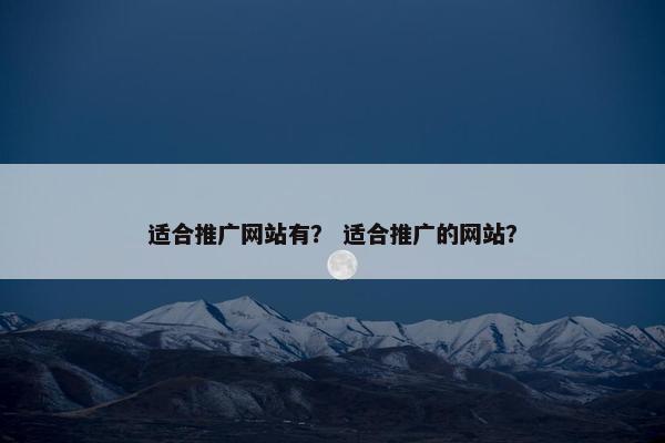 适合推广网站有？ 适合推广的网站？