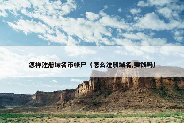 怎样注册域名币帐户(怎么注册域名,要钱吗)