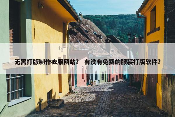 无需打版制作衣服网站? 有没有免费的服装打版软件?