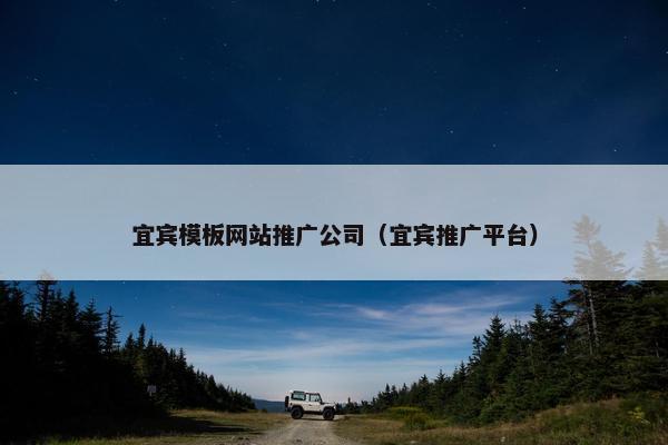 宜宾模板网站推广公司（宜宾推广平台）