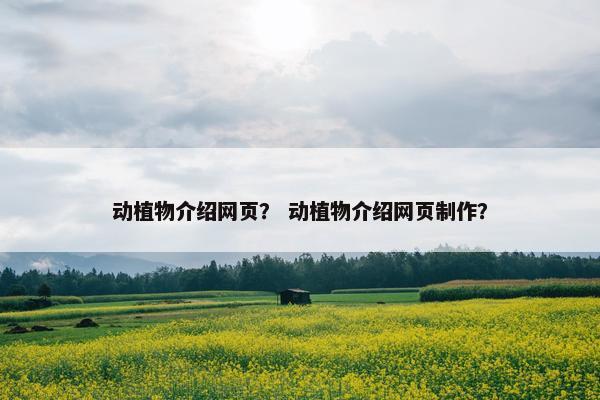 动植物介绍网页? 动植物介绍网页制作?