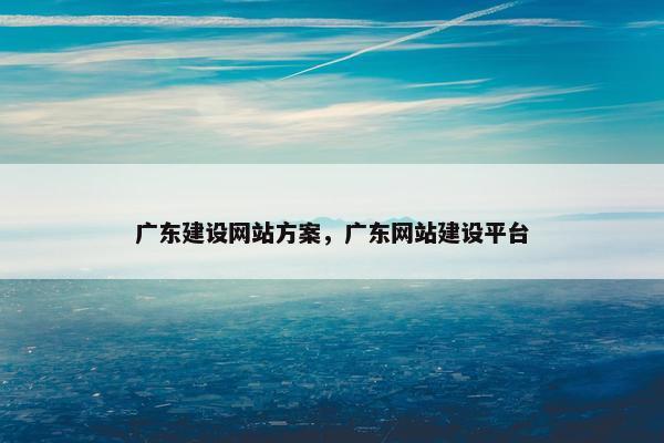 广东建设网站方案，广东网站建设平台