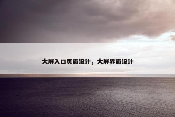 大屏入口页面设计,大屏界面设计