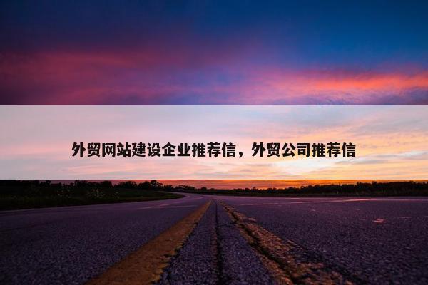 外贸网站建设企业推荐信,外贸公司推荐信