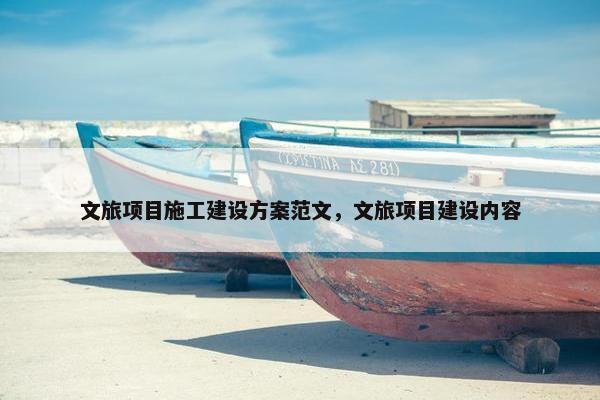 文旅项目施工建设方案范文,文旅项目建设内容