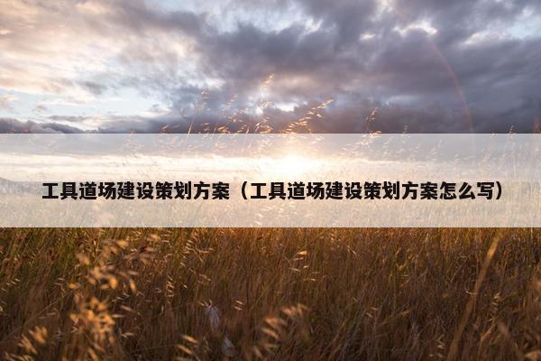 工具道场建设策划方案(工具道场建设策划方案怎么写)