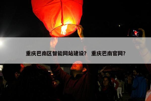 重庆巴南区智能网站建设? 重庆巴南官网?