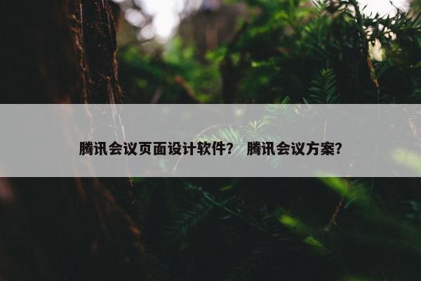 腾讯会议页面设计软件? 腾讯会议方案?