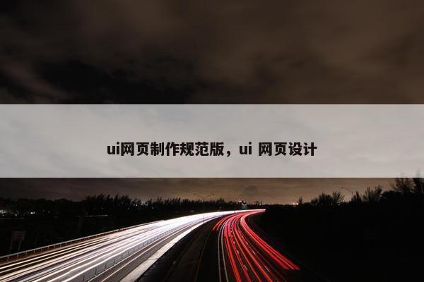 ui网页制作规范版，ui 网页设计