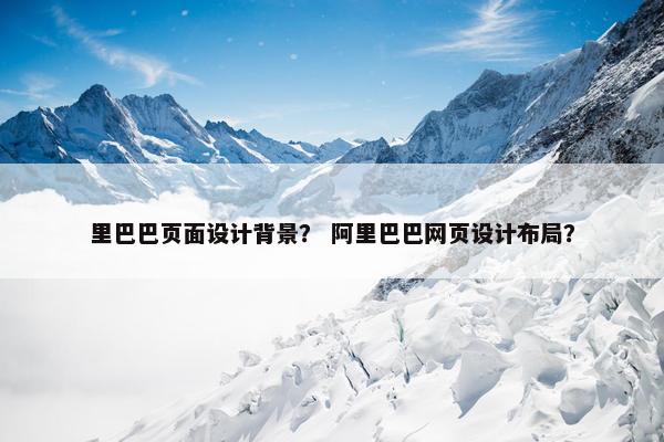 里巴巴页面设计背景? 阿里巴巴网页设计布局?