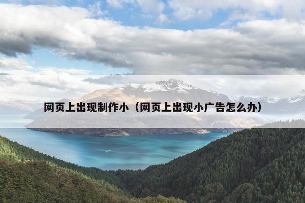 网页上出现制作小(网页上出现小广告怎么办)