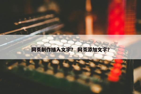 网页制作插入文字? 网页添加文字?