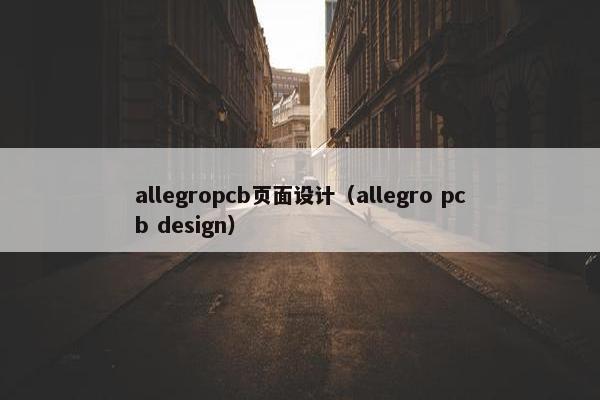 allegropcb页面设计（allegro pcb design）