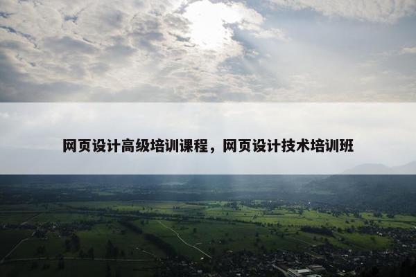 网页设计高级培训课程,网页设计技术培训班