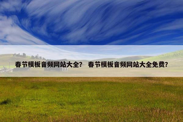 春节模板音频网站大全? 春节模板音频网站大全免费?