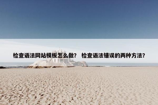 检查语法网站模板怎么做? 检查语法错误的两种方法?