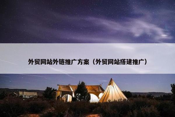 外贸网站外链推广方案(外贸网站搭建推广)
