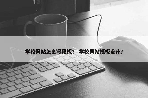 学校网站怎么写模板? 学校网站模板设计?