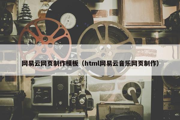 网易云网页制作模板(html网易云音乐网页制作)