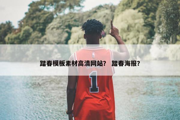 踏春模板素材高清网站？ 踏春海报？