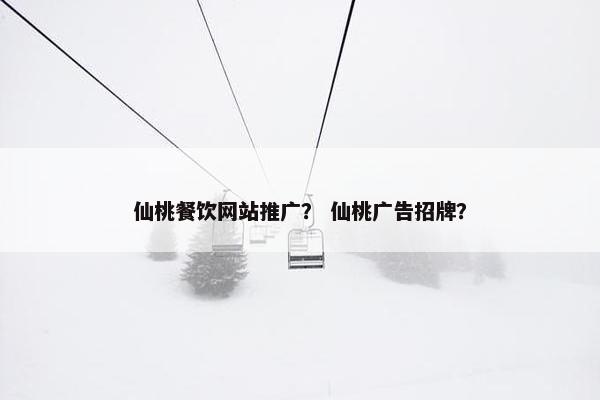 仙桃餐饮网站推广? 仙桃广告招牌?