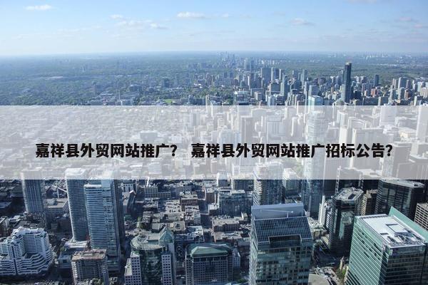 嘉祥县外贸网站推广? 嘉祥县外贸网站推广招标公告?