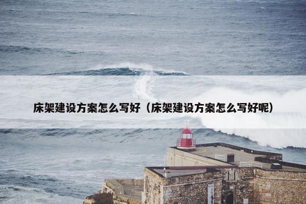 床架建设方案怎么写好（床架建设方案怎么写好呢）