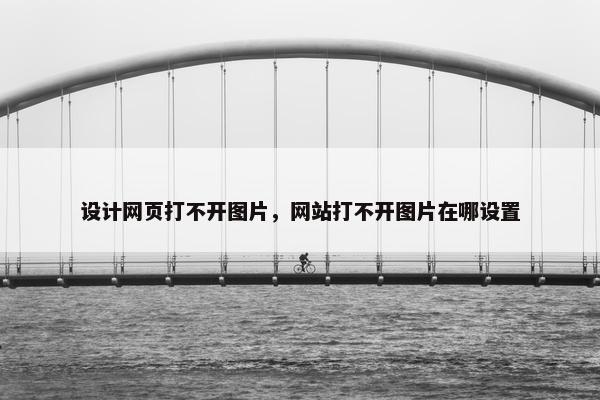 设计网页打不开图片，网站打不开图片在哪设置