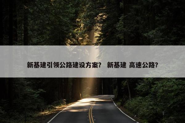 新基建引领公路建设方案？ 新基建 高速公路？