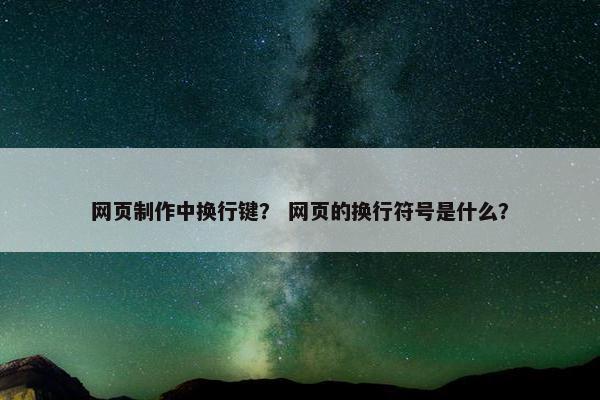网页制作中换行键？ 网页的换行符号是什么？