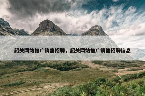 韶关网站推广销售招聘，韶关网站推广销售招聘信息