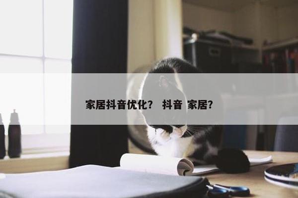 家居抖音优化？ 抖音 家居？