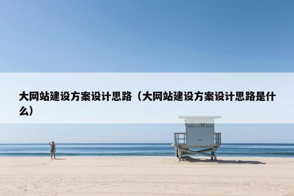 大网站建设方案设计思路（大网站建设方案设计思路是什么）