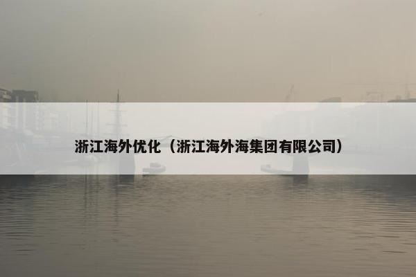 浙江海外优化（浙江海外海集团有限公司）