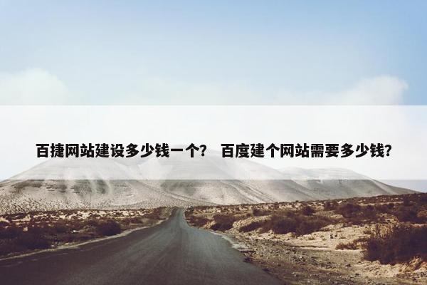 百捷网站建设多少钱一个？ 百度建个网站需要多少钱？