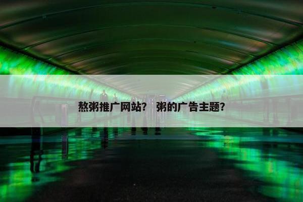 熬粥推广网站？ 粥的广告主题？
