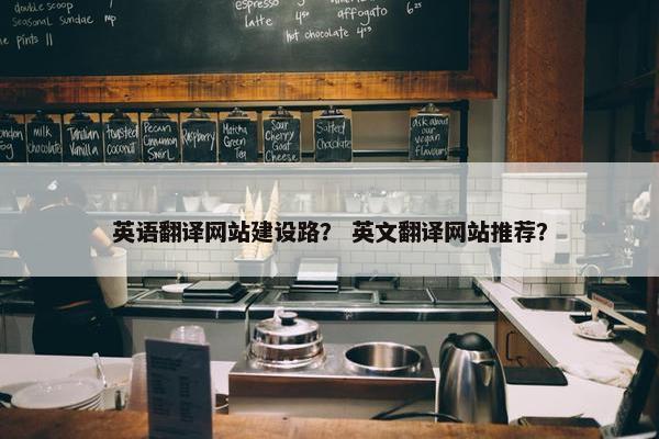 英语翻译网站建设路？ 英文翻译网站推荐？