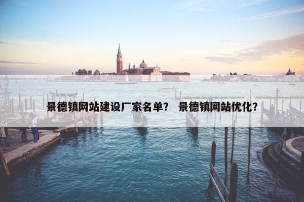 景德镇网站建设厂家名单？ 景德镇网站优化？
