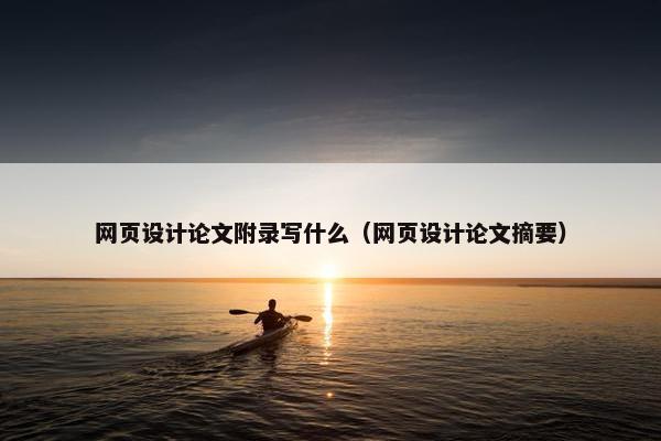 网页设计论文附录写什么（网页设计论文摘要）