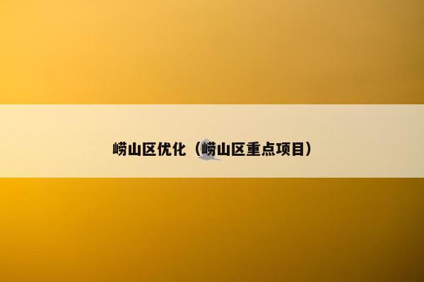 崂山区优化（崂山区重点项目）