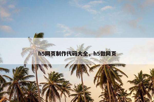 h5网页制作代码大全，h5做网页