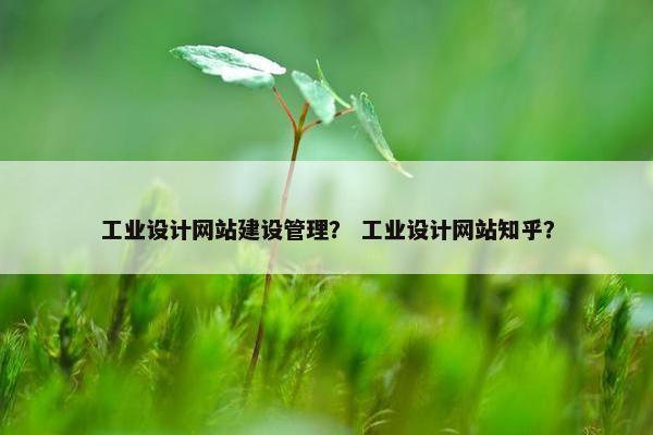 工业设计网站建设管理？ 工业设计网站知乎？